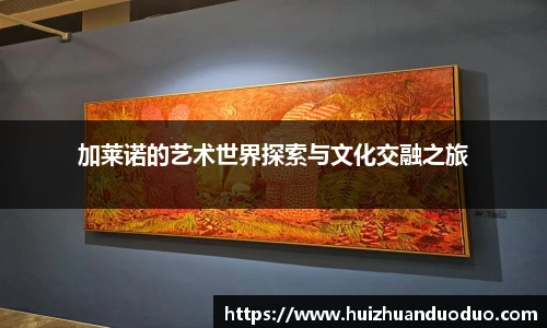 qy千亿加莱诺的艺术世界探索与文化交融之旅
