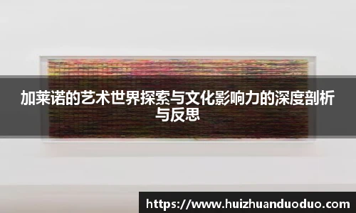 qy千亿加莱诺的艺术世界探索与文化影响力的深度剖析与反思