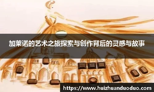 qy千亿加莱诺的艺术之旅探索与创作背后的灵感与故事