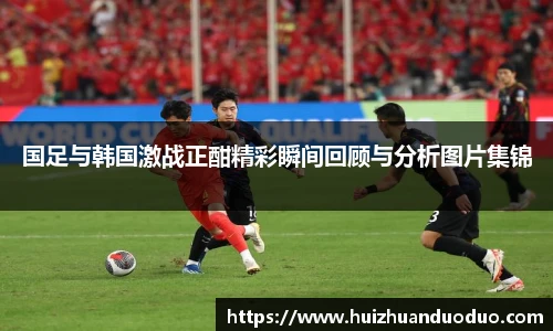 qy千亿国足与韩国激战正酣精彩瞬间回顾与分析图片集锦