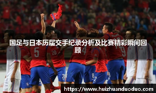 qy千亿国足与日本历届交手纪录分析及比赛精彩瞬间回顾