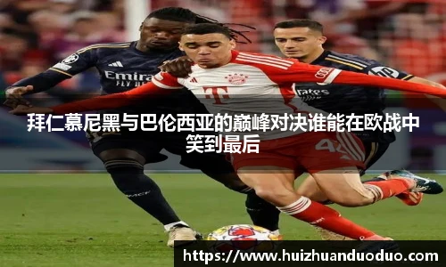 拜仁慕尼黑与巴伦西亚的巅峰对决谁能在欧战中笑到最后