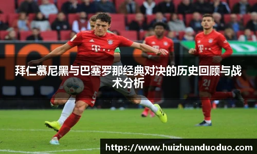 qy千亿拜仁慕尼黑与巴塞罗那经典对决的历史回顾与战术分析