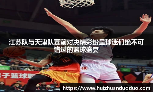 qy千亿江苏队与天津队赛前对决精彩纷呈球迷们绝不可错过的篮球盛宴