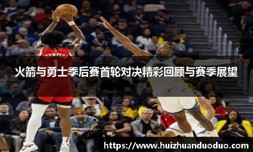 qy千亿火箭与勇士季后赛首轮对决精彩回顾与赛季展望