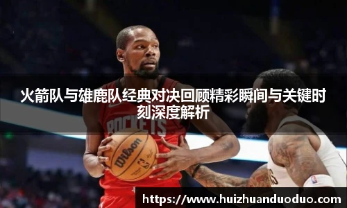 qy千亿火箭队与雄鹿队经典对决回顾精彩瞬间与关键时刻深度解析